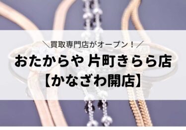 「おたからや 片町きらら店」のオープンで高価買取を！【金沢開店】